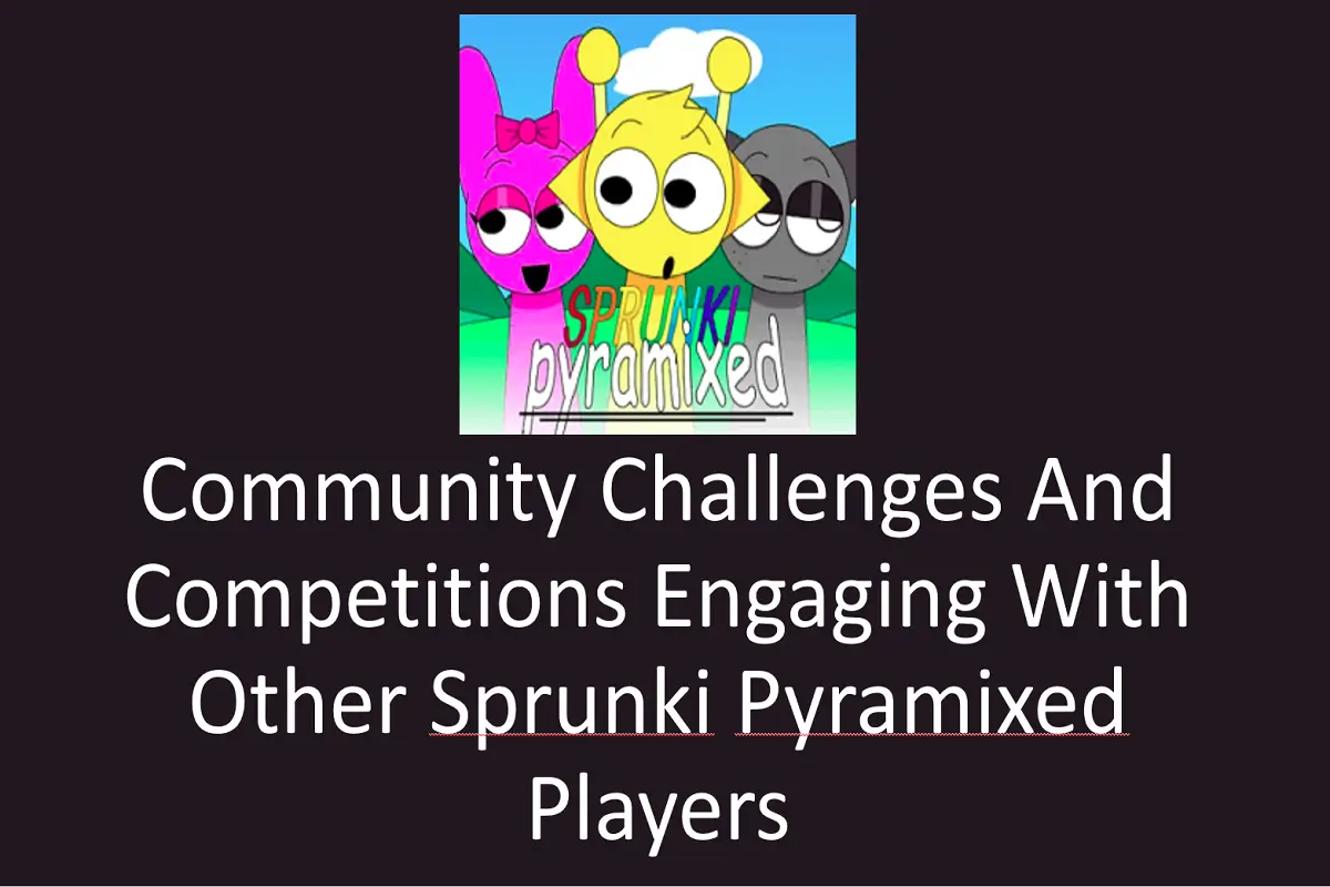 Community Challenges and Competitions: Engaging with Other Sprunki Pyramixed Players